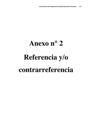 Guía Docente del Programa de Estudio Educación Preescolar. 119
Anexo n° 2
Referencia y/o
contrarreferencia
 