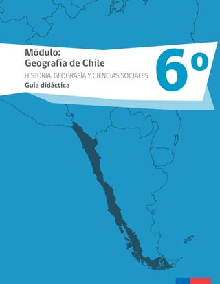 Módulo:
Geografía de Chile
HISTORIA, GEOGRAFÍA Y CIENCIAS SOCIALES
Guía didáctica 6o
 
