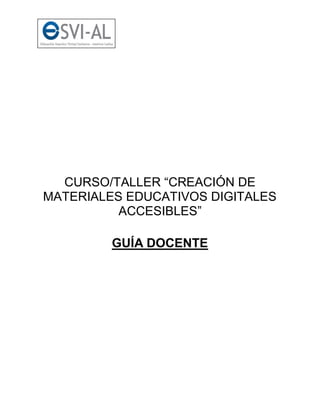 CURSO/TALLER “CREACIÓN DE
MATERIALES EDUCATIVOS DIGITALES
ACCESIBLES”
GUÍA DOCENTE
 