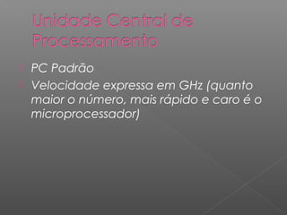  PC Padrão
 Velocidade expressa em GHz (quanto
maior o número, mais rápido e caro é o
microprocessador)
 
