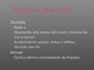  Teclado
› Teste-o
› Disposição das teclas não muito compactas
› Cor e layout
› Acabamento opaco reduz o reflexo.
› Teclado sem fio
 Mouse
› Óptico elimina necessidade de limpeza
 