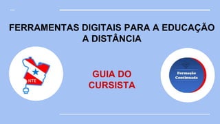 FERRAMENTAS DIGITAIS PARA A EDUCAÇÃO
A DISTÂNCIA
GUIA DO
CURSISTA
 