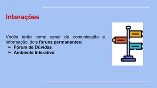 Interações
Vocês terão como canal de comunicação e
informação, dois fóruns permanentes:
➢ Fórum de Dúvidas
➢ Ambiente Interativo
 