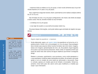 EnsinandoeaprendendocomasTIC
118
- inserimos todos os relatos no blog do grupo, e todo mundo alimenta seus blogs indi-
viduais fazendo um link para o blog do grupo.
Aqui, sugerimos a segunda maneira. Assim, aprendemos como realizar a edição coletiva
de um site na web.
Seu formador irá criar o blog do grupo configurando-o de modo a dar direito de edição
a todos vocês. Para tal, deverão receber do seu formador:
- o endereço do blog do grupo;
- o seu login de usuário e a sua senha de acesso neste blog.
De posse dessas informações, você pode realizar agora atividade de registro da expe-
riência.
• As apresentações em formato
digital, depois de comentadas
no próximo encontro presencial,
poderão tomar uma forma final
para serem publicadas no ‘Portal do
Professor’.
• Vocês estarão, novamente,
construindo um hipertexto, que
deverá conter imagens, ou outros
tipos de mídia. Um hipertexto
com essas características é o que
chamamos de hipermídia.
Lembrete
Atividade 2.8
Registro digital da experiência - o hipertexto
Vocês elaborarão, agora, um registro digital da experiência na forma de um hi-
perdocumento. Iniciem com uma postagem no blog do grupo. Essa postagem
deve remeter para arquivos feitos noutros formatos, tais como texto, imagens,
textos com imagens, apresentações de slides, etc. Se puderem, façam ligações
(links) para o que seus alunos produziram. Assim, terão um hiperdocumento que
pode ser ainda mais claro acerca de alguns objetivos que tenham conseguido
atingir.
Relatem o processo, explicitando o que aconteceu, como vocês planejaram e
o que precisaram modificar pelas imposições da prática. Se acharem que pode
ajudar, aí vai um modelo de como pode ser estruturado o documento. Esse
é, contudo, apenas um modelo para lá de limitado e incompleto. Sintam-se,
portanto, livres tanto para não usá-lo como para modificá-lo, à medida que
surgir o que vivenciaram.
 