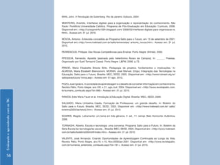 EnsinandoeaprendendocomasTIC
58
MAN, John. A Revolução de Gutenberg. Rio de Janeiro: Ediouro, 2004.
MONTEIRO, Aneridis. Interfaces digitais para a organização e representação do conhecimento. São
Paulo: Pontifícia Universidade Católica, Programa de Pós-Graduação em Educação: Currículo, 2008.
Disponível em: <http://cursoproinfo100h.blogspot.com/ 2009/03/interfaces-digitais-para-organizacao-e.
html>. Acesso em: 31 jul. 2010.
NÓVOA, Antonio. Entrevista concedida ao Programa Salto para o Futuro, em 13 de setembro de 2001.
Disponível em:<http://www.tvebrasil.com.br/salto/entrevistas/ antonio_novoa.htm>. Acesso em: 31 jul.
2010.
PERRENOUD, Philippe. Dez Novas Competências para Ensinar. Porto Alegre: Artmed, 2000.
PPESSOA, Fernando. Apostila [assinado pelo heterônimo Álvaro de Campos]. In: ______. Poesias.
Organizado por Sueli Tomazini Cassal. Porto Alegre: L&PM, 2006. p.73.
PRADO, Maria Elisabette Brisola Brito. Pedagogia de projetos: fundamentos e implicações. In:
ALMEIDA, Maria Elizabeth Bianconcini; MORAN, José Manuel. (Orgs.) Integração das Tecnologias na
Educação. Salto para o Futuro. Brasília: MEC, SEED, 2005. Disponível em: <http://www.tvbrasil.org.br/
saltoparaofuturo/ livros.asp>. Acesso em: 01 ago. 2010.
POZO,JuanIgnácio.Asociedadedaaprendizagemeodesafiodeconverterinformaçãoemconhecimento.
Revista Pátio, Porto Alegre, ano VIII, n.31, ago./out. 2004. Disponível em: <http://www.revistapatio.com.
br/sumario_conteudo.aspx?id=386>. Acesso em: 31 jul. 2010.
RAMOS, Edla Maria Faust et al. Introdução à Educação Digital. Brasília: MEC, SEED, 2009.
SALGADO, Maria Umbelina Caiafa. Formação de Professores: um grande desafio. In: Boletim do
Salto para o Futuro. Brasília: MEC, SEED, 2003. Disponível em: <http://www.tvebrasil.com.br/ salto/
boletins2003/de/tetxt2.htm>. Acesso em: 31 jul. 2010.
SOARES, Magda. Letramento: um tema em três gêneros. 2. ed., 11. reimpr. Belo Horizonte: Autêntica,
2006.
TORNAGHI, Alberto. Escola e tecnologia: uma conversa. Programa Salto para o Futuro. In: Boletim da
Série Escola faz tecnologia faz escola... Brasília: MEC, SEED, 2003. Disponível em: <http://www.tvebrasil.
com.br/salto/boletins2004/eft/index.htm>. Acesso em: 31 jul. 2010.
VALENTE, José Armando. Criando Oportunidades de Aprendizagem Continuada ao Longo da Vida.
Revista Pátio, Porto Alegre, ano IV, n.15, Nov.2000/jan.2001. Disponível em: <http://www.revistapatio.
com.br/numeros_anteriores_conteudo.aspx?id=191>. Acesso em: 31 jul. 2010.
 