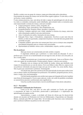 Desﬁle a caráter com um grupo de crianças, roupas providenciadas pelos educadores.
Encerramento da semana da criança com um bom ﬁlme regado a pipocas. O custo dela, se feito
na Escola, é muito simbólico.
É uma semana prazerosa, mas, sem deixar de lado o espaço de aprendizagem de sala de aula.
Lá, todos os conteúdos continuarão sendo trabalhados, aproveitando todos os momentos para
estar mencionando a semana da criança, como por exemplo:
    • Língua portuguesa: leituras, cartas, ortograﬁa, etc.
    • Matemática: Jogos, brincadeiras, fatos fundamentais, etc.
    • Geograﬁa/História: Pesquisa, ﬁlmes, desenhos e maquetes.
    • Ciências: Cuidados especiais com o bebê, trabalhar os direitos da criança, entrevista
       sobre alimentação saudável com uma nutricionista.
    • Artes: Confecções de cartões, ilustrações do tema criança.
    • Educação física: Jogos e brincadeiras, campeonatos. Envolver os pais num time de
       futebol, as mães em queimadas, campeonato de petecas. A torcida fará uma grande festa
       assistindo aos pais.
    • Campanha solidária: aproveitar esta semana para fazer com as crianças uma campanha
       arrecadando brinquedos para as crianças mais necessitadas.
    • Oportunidade de trabalhar valores como: solidariedade, respeito, carinho e proteção.

Dia do professor
            Data que merece ser comemorada com todo carinho e respeito.
            É importante enfatizar que o professor é a mola mestra da educação. É com o
professor que a Escola vai se transformando em um lugar de estar, de fazer e de criar junto, de
dar e receber apoio.
            Prepare um momento que vá emocionar este proﬁssional. Junte-se ao Diretor e faça
valer este espaço de reconhecimento. Produza painéis, banner e valorize seus mestres.
            Programe com as crianças um belo desﬁle de modas: alunas que desﬁlarão com
roupas de seus professores ao som de música. Envie um bilhete à mãe, ﬁlha (o), esposa (o) de
seu professor solicitando esta peça de roupa sem que ele (a) saiba. Use, nesse desﬁle, frases,
fala ou gesto que caracterizam o professor homenageado.
            Em sala de aula, aproveite o professor de aula especializada, de artes para confeccionar
com os alunos cartões em homenagem aos professores. Em auditório, programe poesias, trovas,
teatro e renda a eles esta homenagem.
            Um belo lanche preparado com carinho num espaço privilegiado da Escola é também
uma forma de homenageá-lo. Escreva para cada um, à mão, um cartão de parabéns ressaltando
as características pessoais e proﬁssionais mais signiﬁcativas.
            Uma boa escolha musical dará o tom de sensibilização à festa destes educadores.

8.1.3 – Novembro
a) Formação Continuada dos Professores
           Como já foi dito, esta deve ser uma ação constante na Escola, pois garante
o crescimento de todos os envolvidos, promovendo a participação e a organização das
aprendizagens da equipe escolar.
           Apresentamos, a seguir, a atividade sob forma de oﬁcina que foi desenvolvida
durante um encontro de Professores do Ciclo de Alfabetização e Especialistas em Educação
Básica, realizado pela SRE de Campo Belo. Tal atividade pode funcionar como instrumento
para o professor melhorar sua prática no dia a dia escolar.




                                                                                               105
 
