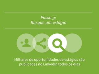 Passo 3:
Busque um estágio
Milhares de oportunidades de estágios são
publicadas no LinkedIn todos os dias
 