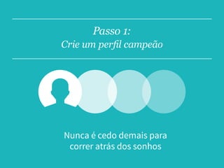 Passo 1:
Crie um perfil campeão
Nunca é cedo demais para
correr atrás dos sonhos
 