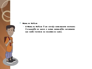 Mural de Notícias O Mural de Notícias é um espaço normalmente destinado à divulgação de avisos e outras informações importantes que serão postadas no decorrer do curso. 