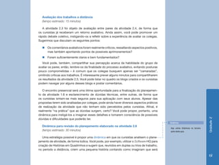 Unidade2
61
Avaliação dos trabalhos a distância
(tempo estimado: 15 minutos)
A atividade 2.3 foi objeto de avaliação entre pares da atividade 2.4, de forma que
os cursistas já receberam um retorno avaliativo. Ainda assim, você pode promover um
rápido debate coletivo, instigando-os a refletir sobre a experiência de avaliar os colegas.
Sugerimos que discutam os seguintes pontos:
„„ Os comentários avaliativos foram realmente críticos, ressaltando aspectos positivos,
mas também apontando pontos de possíveis aprimoramentos?
„„ Foram suficientemente claros e bem fundamentados?
Você pode, também, compartilhar sua percepção acerca da habilidade do grupo de
avaliar os pares; então, lembre-os da finalidade do processo avaliativo, evitando posturas
pouco comprometidas – é comum que os colegas busquem apenas ser “camaradas”,
omitindo críticas aos trabalhos. É interessante prever alguns minutos para compartilharem
os resultados da atividade 2.5. Você pode listar no quadro os blogs criados e os cursistas
podem navegar por alguns desses blogs e postar comentários.
O encontro presencial será uma ótima oportunidade para a finalização do planejamen-
to da atividade 1.6 e esclarecimento de dúvidas técnicas, entre outras, de forma que
os cursistas sintam-se mais seguros para sua aplicação com seus alunos. Apesar das
propostas terem sido analisadas por colegas, pode ainda haver diversos aspectos práticos
de realização da atividade que não tenham sido percebidos pelos cursistas. Afinal, é
realmente “na prática” que as dúvidas surgem, certo? Você pode propor, portanto, uma
dinâmica para instigá-los a imaginar esses detalhes e tomarem consciência de possíveis
dúvidas e dificuldades que poderão ter.
Dinâmica para revisão do planejamento elaborado na atividade 2.6
(tempo estimado: 30 minutos)
Uma estratégia possível é propor uma dinâmica em que os cursistas analisem o plane-
jamento de atividade, de forma lúdica. Você pode, por exemplo, utilizar o Software HQ para
criação de Histórias em Quadrinhos e sugerir que, reunidos em duplas ou trios de trabalho,
no período a distância, criem uma pequena história contando como imaginam que será
Veja outras dinâmicas na terceira
parte deste guia.
Dinâmica
 