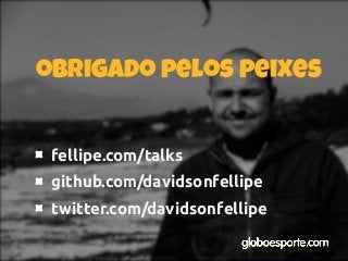 fellipe.com/talks
github.com/davidsonfellipe
twitter.com/davidsonfellipe
obrigado pelos peixes
 