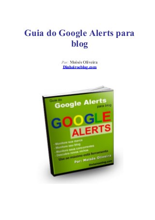 Guia do Google Alerts para
blog
Por: Moisés Oliveira

Dinheiroeblog.com

 
