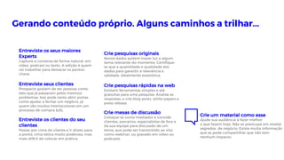 Gerando conteúdo próprio. Alguns caminhos a trilhar...
Entreviste os seus maiores
Experts
Capture a conversa de forma natural, em
vídeo, podcast ou texto. A edição é quem
vai trabalhar para destacar os pontos-
chave.
Entreviste seus clientes
Prospects gostam de ver pessoas como
eles que já passaram pelos mesmos
problemas. Isso pode tanto abrir portas
como ajudar a fechar um negócio, já
quem são muitos interlocutores em um
processo de compra b2b.
Entreviste os clientes do seu
clientes
Passar por cima do cliente e ir direto para
a ponta. Uma tática muito poderosa, mas
mais difícil de colocar em prática.
Crie pesquisas originais
Novos dados podem trazer luz a algum
tema relevante do momento. Certifique-
se que a quantidade e qualidade dos
dados para garantir a relevância e
validade, idealmente estatística.
Crie pesquisas rápidas na web
Existem ferramentas simples e até
gratuitas para uma pesquisa. Analise as
respostas, e crie blog posts, white papers e
press release.
Crie mesas de discussão
Coloque-se como mediador e convide
clientes, parceiros, especialistas de fora e
da sua equipe para discussão de um
tema, que pode ser transmitido ao vivo
como webinar, ou gravado em vídeo ou
podcasts.
Crie um material como esse
Ajude sua audiência a fazer melhor
o que fazem hoje. Não se preocupe em revelar
segredos de negócio. Existe muita informação
que se pode compartilhar que não tem
nenhum impacto.
 