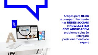Artigos para BLOG
e compartilhamento
nas REDES SOCIAIS
e NEWSLETTER
COM ABORDAGEM
problema-solução
reforçam
posicionamento de
expert
 