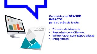 Conteúdos de GRANDE
IMPACTO
para atração de leads:
• Estudos de Mercado
• Pesquisas com Clientes
• White Paper com Especialistas
• Infográficos
 