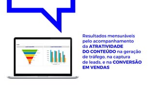 Resultados mensuráveis
pelo acompanhamento
da ATRATIVIDADE
DO CONTEÚDO na geração
de tráfego, na captura
de leads, e na CONVERSÃO
EM VENDAS
 