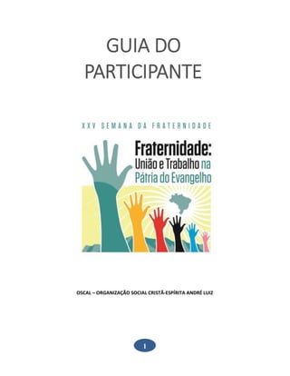 1
GUIA DO
PARTICIPANTE
OSCAL – ORGANIZAÇÃO SOCIAL CRISTÃ-ESPÍRITA ANDRÉ LUIZ
 
