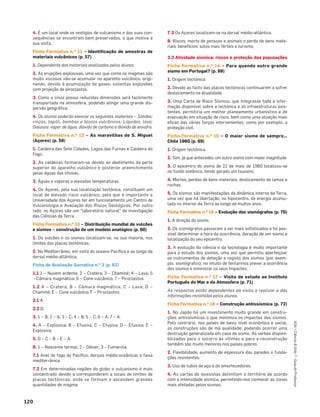120
ASA•Ciência&Vida7•GuiadoProfessor
4. É um local onde os vestígios de vulcanismo e das suas con-
sequências se encontram bem preservados, o que motiva a
sua visita.
Ficha Formativa n.o 11 – Identificação de amostras de
materiais vulcânicos (p. 57)
1. Dependente dos materiais analisados pelos alunos.
2. As erupções explosivas, uma vez que como os magmas são
muito viscosos vão-se acumular no aparelho vulcânico, origi-
nando, devido à acumulação de gases, violentas explosões
com projeção de piroclastos.
3. Como a cinza possui reduzidas dimensões será facilmente
transportada na atmosfera, podendo atingir uma grande dis-
persão geográﬁca.
4. Os alunos poderão elencar os seguintes materiais – Sólidos:
cinzas, lapilli, bombas e blocos vulcânicos; Líquidos: lava;
Gasosos: vapor de água, dióxido de carbono e dióxido de enxofre.
Ficha Formativa n.o 12 – As maravilhas de S. Miguel
(Açores) (p. 58)
1. Caldeira das Sete Cidades, Lagoa das Furnas e Caldeira do
Fogo.
2. As caldeiras formaram-se devido ao abatimento da parte
superior do aparelho vulcânico e posterior preenchimento
pelas águas das chuvas.
3. Águas e vapores a elevadas temperaturas.
4. Os Açores, pela sua localização tectónica, constituem um
local de elevado risco vulcânico, pelo que é importante a
Universidade dos Açores ter em funcionamento um Centro de
Vulcanologia e Avaliação dos Riscos Geológicos. Por outro
lado, os Açores são um “laboratório natural” de investigação
das Ciências da Terra.
Ficha Formativa n.o 13 – Distribuição mundial de vulcões
e sismos – construção de um modelo analógico (p. 60)
1. Os vulcões e os sismos localizam-se, na sua maioria, nos
limites das placas tectónicas.
2. No Mediterrâneo, em volta do oceano Pacíﬁco e ao longo da
dorsal médio-atlântica.
Ficha de Avaliação Sumativa n.o 3 (p. 62)
1.1 1 – Nuvem ardente; 2 – Cratera; 3 – Chaminé; 4 – Lava; 5
– Câmara magmática; 6 – Cone vulcânico; 7 – Piroclastos.
1.2 A – Cratera; B – Câmara magmática; C – Lava; D –
Chaminé; E – Cone vulcânico; F – Piroclastos.
2.1 A.
2.2 D.
3. 1 – B; 2 – A; 3 – C; 4 – B; 5 – C; 6 – A; 7 – A.
4. A – Explosiva; B – Efusiva; C – Efusiva; D – Efusiva; E –
Explosiva.
5. D – C – B – E – A.
6. 1 – Nascente termal; 2 – Géiser; 3 – Fumarola.
7.1 Anel de fogo do Pacíﬁco, dorsais médio-oceânicas e faixa
mediterrânica.
7.2 Em determinadas regiões do globo o vulcanismo é mais
concentrado devido a corresponderem a locais de limites de
placas tectónicas, onde se formam e ascendem grandes
quantidades de magma.
7.3 Os Açores localizam-se na dorsal médio-atlântica.
8. Riscos: morte de pessoas e animais e perda de bens mate-
riais; benefícios: solos mais férteis e turismo.
3.2 Atividade sísmica: riscos e proteção das populações
Ficha Formativa n.o 14 – Para quando outro grande
sismo em Portugal? (p. 68)
1. Origem tectónica.
2. Devido ao facto das placas tectónicas continuarem a sofrer
deslocamento na atualidade.
3. Uma Carta de Risco Sísmico, que integrasse toda a infor-
mação disponível sobre a tectónica e as infraestruturas exis-
tentes, permitiria um melhor planeamento urbanístico e de
evacuação em situação de risco, bem como uma atuação mais
eﬁcaz das várias forças intervenientes, como por exemplo, a
proteção civil.
Ficha Formativa n.o 15 – O maior sismo de sempre…
Chile 1960 (p. 69)
1. Origem tectónica.
2. Sim, já que antecedeu um outro sismo com maior magnitude.
3. O epicentro do sismo de 22 de maio de 1960 localizou-se
no fundo oceânico, tendo gerado um tsunami.
4. Mortes, perdas de bens materiais, deslizamento de lamas e
rochas.
5. Os sismos são manifestações da dinâmica interna da Terra,
uma vez que há libertação, no hipocentro, de energia acumu-
lada no interior da Terra ao longo de muitos anos.
Ficha Formativa n.o 16 – Evolução dos sismógrafos (p. 70)
1. A direção do sismo.
2. Os sismógrafos passaram a ser mais soﬁsticados e foi pos-
sível determinar a hora da ocorrência, duração de um sismo e
localização do seu epicentro.
3. A evolução da ciência e da tecnologia é muito importante
para o estudo dos sismos, uma vez que permitiu aperfeiçoar
os instrumentos de deteção e registo dos sismos (por exem-
plo, sismógrafos), no intuito de tentarmos prever a ocorrência
dos sismos e minimizar os seus impactes.
Ficha Formativa n.o 17 – Visita de estudo ao Instituto
Português do Mar e da Atmosfera (p. 71)
As respostas estão dependentes da visita a realizar e das
informações recolhidas pelos alunos.
Ficha Formativa n.o 18 – Construção antissísmica (p. 72)
1. No Japão há um investimento muito grande em constru-
ções antissísmicas o que minimiza os impactes dos sismos.
Pelo contrário, nos países de baixo nível económico e social,
as construções são de má qualidade, podendo ocorrer uma
destruição generalizada em caso de sismo. As verbas disponi-
bilizadas para o socorro às vítimas e para a reconstrução
também são muito menores nos países pobres.
2. Flexibilidade, aumento de espessura das paredes e funda-
ções resistentes.
3. Uso de tubos de aço e de amortecedores.
4. As cartas de isossistas delimitam o território de acordo
com a intensidade sísmica, permitindo-nos conhecer as zonas
mais afetadas pelos sismos.
 
