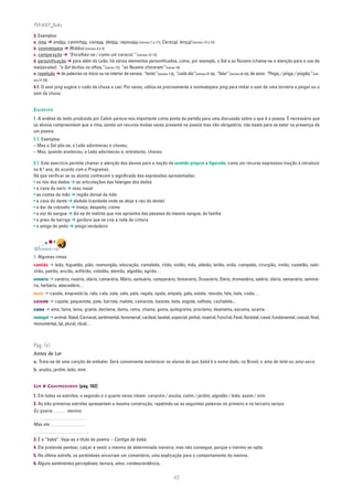 PLIN6EP_Bala

3. Exemplos:
a. rima ➔ andou, caminhou, cansou, deitou, repousou [versos 7 a 11]; Caracol, lençol [versos 13 e 15]
b. onomatopeia ➔ Rhããoo [versos 4 e 5]
c. comparação ➔ “Encolheu-se / como um caracol.” [versos 12-13]
d. personificação ➔ para além do Leão, há vários elementos personificados, como, por exemplo, o Sol e as Nuvens (chame-se a atenção para o uso de
maiúsculas): “o Sol fechou os olhos,” [verso 17]; “as Nuvens choraram” [verso 19]
e. repetição ➔ de palavras no início ou no interior de versos: “tanto” [versos 7-8], “cada dia” [versos 37-38], “falar” [versos 42-43]; de sons: “Pingo, / pinga, / pingão,” [ver-
sos 21-23].

4.1. O som ping sugere o ruído da chuva a cair. Por vezes, utiliza-se precisamente a onomatopeia ping para imitar o som de uma torneira a pingar ou o
som da chuva.


ESCREVER
1. A análise do texto produzido por Calvin parece-nos importante como ponto de partida para uma discussão sobre o que é a poesia. É necessário que
os alunos compreendam que a rima, sendo um recurso muitas vezes presente na poesia mas não obrigatório, não basta para se estar na presença de
um poema.
1.1. Exemplos:
– Mas o Sol pôs-se, o Leão adormeceu e choveu.
– Mas, quando anoiteceu, o Leão adormeceu e, entretanto, choveu.

2.1. Este exercício permite chamar a atenção dos alunos para a noção de sentido próprio e figurado, como um recurso expressivo (noção a introduzir
no 6.o ano, de acordo com o Programa).
Há que verificar se os alunos conhecem o significado das expressões apresentadas:
• os nós dos dedos ➔ as articulações das falanges dos dedos
• a cana do nariz ➔ osso nasal
• as costas da mão ➔ região dorsal da mão
• a cova do dente ➔ alvéolo (cavidade onde se aloja a raiz do dente)
• a dor de cotovelo ➔ inveja; despeito; ciúme
• a voz do sangue ➔ diz-se do instinto que nos aproxima das pessoas do mesmo sangue, da família
• o pneu da barriga ➔ gordura que se cria à roda da cintura
• o amigo do peito ➔ amigo verdadeiro



DIVERTE-TE!
1. Algumas rimas:
camião ➔ leão, foguetão, pião, resmungão, educação, camaleão, chão, violão, mão, aldeão, leitão, anão, campeão, cirurgião, irmão, castelão, sabi-
chão, patrão, ancião, anfitrião, cidadão, alemão, algodão, agrião…
armário ➔ canário, rosário, otário, camarário, Mário, santuário, campanário, fontanário, Oceanário, Dário, dromedário, salário, diário, semanário, seminá-
rio, herbário, abecedário…
mala ➔ cavala, emprestá-la, rala, cala, sala, vala, pala, regala, opala, empala, gala, estala, resvala, fala, bala, coala…
caixote ➔ capote, pequenote, pote, barrote, malote, camarote, baixote, bote, esgote, velhote, cachalote...
cama ➔ ama, fama, lama, grama, declama, dama, rama, chama, gama, quilograma, proclama, desmama, escama, acama…
matagal ➔ animal, Natal, Carnaval, sentimental, fenomenal, cardeal, bestial, especial, pinhal, roseiral, Funchal, Faial, florestal, casal, fundamental, casual, final,
monumental, tal, plural, ritual…



Pág. 161
Antes de Ler
a. Trata-se de uma canção de embalar. Será conveniente esclarecer os alunos de que babá é o nome dado, no Brasil, a ama de leite ou ama-seca.
b. anzóis; jardim; leão; mim.


LER ❦ COMPREENDER [pág. 162]

1. Em todas as estrofes, o segundo e o quarto verso rimam: caracóis / anzóis; cetim / jardim; algodão / leão; assim / mim.
2. As três primeiras estrofes apresentam a mesma construção, repetindo-se as seguintes palavras no primeiro e no terceiro versos:
Eu queria           menino
                                .
Mas ele
                                 .
3. É a “babá”. Veja-se o título do poema – Cantiga da babá.
4. Ela pretende pentear, calçar e vestir o menino de determinada maneira, mas não consegue, porque o menino se opõe.
5. Na última estrofe, os parênteses encerram um comentário, uma explicação para o comportamento do menino.
6. Alguns sentimentos perceptíveis: ternura, amor, condescendência.


                                                                                       42
 