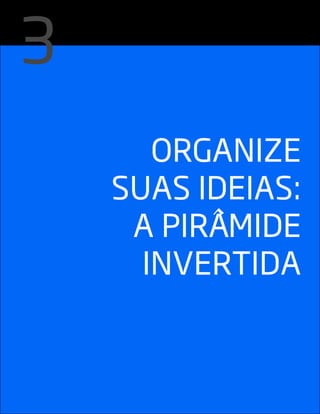 ORgANIzE
SUAS IDEIAS:
A pIRâMIDE
INvERTIDA
3
 