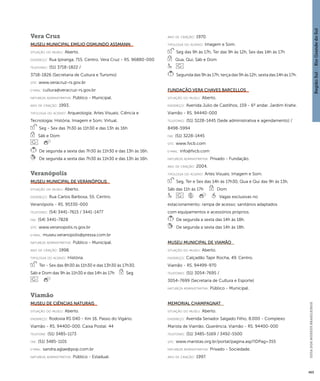 Região Sul : : Rio Grande do Sul 
GUIA DOS MUSEUS BRASILEIROS 
465 
Vera Cruz 
Museu Municipal Emílio Osmundo Assmann 
situação do museu: Aberto. 
endereço: Rua Ipiranga, 715. Centro. Vera Cruz - RS. 96880-000 
telefones: (51) 3718-1822 / 
3718-1826 (Secretaria de Cultura e Turismo) 
site: www.veracruz-rs.gov.br 
e-mai l: cultura@veracruz-rs.gov.br 
natureza administrativa: Público - Municipal. 
ano de criação: 1993. 
ti pologi a do acervo: Arqueologia; Artes Visuais; Ciência e 
Tecnologia; História; Imagem e Som; Virtual. 
Seg - Sex das 7h30 às 11h30 e das 13h às 16h 
Sáb e Dom 
De segunda a sexta das 7h30 às 11h30 e das 13h às 16h. 
De segunda a sexta das 7h30 às 11h30 e das 13h às 16h. 
Veranópolis 
Museu Municipal de Veranópolis 
situação do museu: Aberto. 
endereço: Rua Carlos Barbosa, 55. Centro. 
Veranópolis - RS. 95330-000 
telefones: (54) 3441-7615 / 3441-1477 
fax: (54) 3441-7828 
site: www.veranopolis.rs.gov.br 
e-mai l: museu.veranopolis@pressa.com.br 
natureza administrativa: Público - Municipal. 
ano de criação: 1998. 
ti pologi a do acervo: História. 
Ter - Sex das 8h30 às 11h30 e das 13h30 às 17h30, 
Sáb e Dom das 9h às 11h30 e das 14h às 17h Seg 
Viamão 
Museu de Ciências Naturais 
situação do museu: Aberto. 
endereço: Rodovia RS 040 - Km 16. Passo do Vigário. 
Viamão - RS. 94400-000. Caixa Postal: 44 
telefone: (51) 3485-1173 
fax: (51) 3485-1101 
e-mai l: sandra.aglae@pop.com.br 
natureza administrativa: Público - Estadual. 
ano de criação: 1970. 
ti pologi a do acervo: Imagem e Som. 
Seg das 9h às 17h, Ter das 9h às 12h, Sex das 14h às 17h 
Qua, Qui, Sáb e Dom 
Segunda das 9h às 17h; terça das 9h às 12h; sexta das 14h às 17h. 
Fundação Vera Chaves Barcellos 
situação do museu: Aberto. 
endereço: Avenida Júlio de Castilhos, 159 - 6º andar. Jardim Krahe. 
Viamão - RS. 94440-000 
telefones: (51) 3228-1445 (Sede administrativa e agendamento) / 
8498-5994 
fax: (51) 3228-1445 
site: www.fvcb.com 
e-mai l: info@fvcb.com 
natureza administrativa: Privado - Fundação. 
ano de criação: 2004. 
ti pologi a do acervo: Artes Visuais; Imagem e Som. 
Seg, Ter e Sex das 14h às 17h30, Qua e Qui das 9h às 13h, 
Sáb das 11h às 17h Dom 
Vagas exclusivas no 
estacionamento; rampa de acesso; sanitários adaptados 
com equipamentos e acessórios próprios. 
De segunda a sexta das 14h às 18h. 
De segunda a sexta das 14h às 18h. 
Museu Municipal de Viamão 
situação do museu: Aberto. 
endereço: Calçadão Tapir Rocha, 49. Centro. 
Viamão - RS. 94499-970 
telefones: (51) 3054-7695 / 
3054-7699 (Secretaria de Cultura e Esporte) 
natureza administrativa: Público - Municipal. 
Memorial Champagnat 
situação do museu: Aberto. 
endereço: Avenida Senador Salgado Filho, 8.000 - Complexo 
Marista de Viamão. Querência. Viamão - RS. 94400-000 
telefones: (51) 3485-5169 / 3492-5500 
site: www.maristas.org.br/portal/pagina.asp?IDPag=355 
natureza administrativa: Privado - Sociedade. 
ano de criação: 1997. 
 