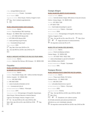 INSTITUTO BRASILEIRO DE MUSEUS | MINISTÉRIO DA CULTURA 472 
e-mai l: ckrieger46@hotmail.com 
natureza administrativa: Privado - Sociedade. 
ano de criação: 2002. 
ti pologi a do acervo: Artes Visuais; História; Imagem e Som. 
Seg - Dom mediante agendamento 
Museu Arquidiocesano Dom Joaquim 
situação do museu: Aberto. 
endereço: Rua Azambuja, 960. Azambuja. 
Brusque - SC. 88353-460. Caixa Postal: 301 
telefone: (47) 3396-6276 (Ramal 214) 
fax: (47) 3396-6276 (Ramal 209) 
site: www.azambuja.org.br/museu 
e-mai l: museu@azambuja.org.br 
ano de criação: 1933. 
Seg, Sáb e Dom das 13h30 às 17h, 
Ter - Sex das 8h30 às 11h30 e das 13h30 às 17h 
Museu e Arquivo Histórico do Vale do Itajaí-Mirim 
situação do museu: Aberto. 
endereço: Avenida Otto Renaux, 285. Brusque - SC. 88350-000 
Caçador 
Museu Histórico e Antropológico 
da Região do Contestado 
situação do museu: Aberto. 
endereço: Rua Getúlio Vargas, 100 - Edifício Achilles Stenghel. 
Centro. Caçador - SC. 89500-000 
telefone: (49) 3563-0936 
fax: (49) 3563-0936 
site: www.museudocontestado.com.br 
e-mai l: museu@uniart.edu.br 
natureza administrativa: Público - Municipal. 
ano de criação: 1974. 
ti pologi a do acervo: Antropologia e Etnografia; Arqueologia; 
Artes Visuais; Ciências Naturais e História Natural; 
Ciência e Tecnologia; História; Imagem e Som. 
Ter - Sex das 8h30 às 12h e das 13h30 às 18h, 
Sáb e Dom das 10h às 12h e das 13h30 às 17h30 Seg 
Campo Alegre 
Museu Municipal Bento Sylvio Munhoz 
situação do museu: Aberto. 
endereço: Avenida Getúlio Vargas, 606 (anexo à Casa da Cultura). 
Centro. Campo Alegre - SC. 89294-000 
telefone: (47) 3632-7328 
fax: (47) 3632-7328 
e-mai l: imprensa@campoalegre.sc.gov.br 
natureza administrativa: Público - Municipal. 
ano de criação: 2004. 
ti pologi a do acervo: Antropologia e Etnografia; Artes Visuais; 
História; Imagem e Som. 
Seg - Sex das 8h às 12h e das 13h às 17h Sáb e Dom 
Vagas exclusivas no estacionamento. 
De segunda a sexta das 8h às 17h. 
Museu Sto Lat (Museu dos 100 Anos) 
situação do museu: Aberto. 
endereço: Distrito de Bateias de Baixo. 
Campo Alegre - SC. 89294-000 
telefones: (47) 3632-7053 / 3632-7061 
site: www.campoalegre.sc.gov.br/conteudo/? 
item=2255&fa=1&cd=36172 
natureza administrativa: Privado - Sociedade. 
ano de criação: 1995. 
Campos Novos 
Museu Arqueológico Sebastião Paz de Almeida 
situação do museu: Aberto. 
endereço: Praça Lauro Müller, 39. Centro. 
Campos Novos - SC. 89620-000 
telefone: (49) 3541-1554 
e-mai l: cultura@camposnovos.sc.gov.br 
natureza administrativa: Público - Municipal. 
ano de criação: 2005. 
ti pologi a do acervo: História. 
Seg - Sex das 8h30 às 11h30 e das 13h30 às 18h30 
Sáb e Dom 
Elevadores com cabine e portas 
de entrada acessíveis para pessoa portadora de 
deficiência ou com mobilidade reduzida. 
De segunda a sexta das 8h30 às 11h30 e das 13h30 às 18h. 
 