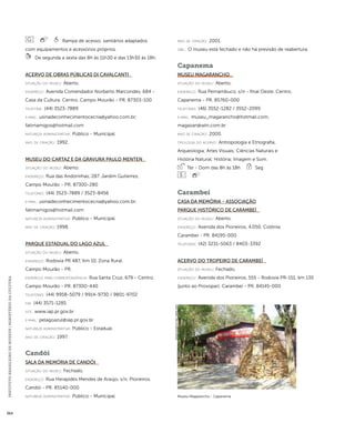 INSTITUTO BRASILEIRO DE MUSEUS | MINISTÉRIO DA CULTURA 364 
Rampa de acesso; sanitários adaptados 
com equipamentos e acessórios próprios. 
De segunda a sexta das 8h às 11h30 e das 13h30 às 18h. 
Acervo de Obras Públicas Di Cavalcanti 
situação do museu: Aberto. 
endereço: Avenida Comendador Norberto Marcondes, 684 - 
Casa da Cultura. Centro. Campo Mourão - PR. 87303-100 
telefone: (44) 3523-7889 
e-mai l: usinadeconhecimentocecria@yahoo.com.br; 
fatimamigos@hotmail.com 
natureza administrativa: Público - Municipal. 
ano de criação: 1992. 
Museu do Cartaz e da Gravura Paulo Menten 
situação do museu: Aberto. 
endereço: Rua das Andorinhas, 287. Jardim Gutierrez. 
Campo Mourão - PR. 87300-280 
telefones: (44) 3523-7889 / 3523-8456 
e-mai l: usinadeconhecimentocecria@yahoo.com.br; 
fatimamigos@hotmail.com 
natureza administrativa: Público - Municipal. 
ano de criação: 1998. 
Parque Estadual do Lago Azul 
situação do museu: Aberto. 
endereço: Rodovia PR 487, Km 10. Zona Rural. 
Campo Mourão - PR. 
endereço para correspondênci a: Rua Santa Cruz, 679 - Centro. 
Campo Mourão - PR. 87300-440 
telefones: (44) 9958-5079 / 9914-9730 / 9801-9702 
fax: (44) 3571-1285 
site: www.iap.pr.gov.br 
e-mai l: pelagoazul@iap.pr.gov.br 
natureza administrativa: Público - Estadual. 
ano de criação: 1997. 
Candói 
Sala da Memória de Candói 
situação do museu: Fechado. 
endereço: Rua Herapides Mendes de Araújo, s/n. Pioneiros. 
Candói - PR. 85140-000 
natureza administrativa: Público - Municipal. 
ano de criação: 2001. 
obs.: O museu está fechado e não há previsão de reabertura. 
Capanema 
Museu Magarancho 
situação do museu: Aberto. 
endereço: Rua Pernambuco, s/n - final Oeste. Centro. 
Capanema - PR. 85760-000 
telefones: (46) 3552-1282 / 3552-2099 
e-mai l: museu_magarancho@hotmail.com; 
magazan@wln.com.br 
ano de criação: 2000. 
ti pologi a do acervo: Antropologia e Etnografia; 
Arqueologia; Artes Visuais; Ciências Naturais e 
História Natural; História; Imagem e Som. 
Ter - Dom das 8h às 18h Seg 
Carambeí 
Casa da Memória - Associação 
Parque Histórico de Carambeí 
situação do museu: Aberto. 
endereço: Avenida dos Pioneiros, 4.050. Colônia. 
Carambeí - PR. 84195-000 
telefones: (42) 3231-5063 / 8403-3392 
Acervo do Tropeiro de Carambeí 
situação do museu: Fechado. 
endereço: Avenida dos Pioneiros, 555 - Rodovia PR-151, km 130 
(junto ao Provopar). Carambeí - PR. 84145-000 
Museu Magarancho - Capanema 
Imagem cedida ao CNM - IBRAM / MINC 
 
