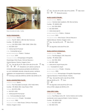 INSTITUTO BRASILEIRO DE MUSEUS | MINISTÉRIO DA CULTURA 370 
Museu Ferroviário de Curitiba - Curitiba 
Imagem cedida ao CNM - IBRAM / MINC 
Museu Paranaense 
situação do museu: Aberto. 
endereço: Rua Dr. Keller’s, 289. Alto São Francisco. 
Curitiba - PR. 80410-100 
telefones: (41) 3304-3300 / 3304-3308 / 3304-3311 
fax: (41) 3304-3317 
site: www.pr.gov.br/museupr 
e-mai l: museupr@pr.gov.pr 
natureza administrativa: Público - Estadual. 
ano de criação: 1874. 
ti pologi a do acervo: Antropologia e Etnografia; 
Arqueologia; Artes Visuais; Ciências Naturais e 
História Natural; História; Imagem e Som. 
Ter - Sex das 9h às 17h, Sáb e Dom das 11h às 15h Seg 
Elevadores com cabine e portas de 
entrada acessíveis para pessoa portadora de deficiência 
ou com mobilidade reduzida; rampa de acesso; sanitários 
adaptados com equipamentos e acessórios próprios. 
De terça a sexta das 10h30 às 12h30 e das 13h30 às 17h. 
Museu Universitário PUCPR 
situação do museu: Aberto. 
endereço: Rua Imaculada Conceição, 1.155. Prado Velho. 
Curitiba - PR. 80215-901. Caixa Postal: 17315 
telefone: (41) 3271-2356 
fax: (41) 3271-1439 
site: www.pucpr.br/muni.pucpr 
e-mai l: muni.pucpr@pucpr.org.br 
natureza administrativa: Privado - Sociedade. 
ano de criação: 1984. 
ti pologi a do acervo: Artes Visuais; Ciência e Tecnologia; 
História; Imagem e Som. 
Seg - Sex das 12h às 16h e das 17h às 22h45 Sáb e Dom 
Rampa de acesso. 
Museu Guido Straube 
situação do museu: Aberto. 
endereço: Avenida João Gualberto, 250. Alto da Glória. 
Curitiba - PR. 80030-000 
telefone: (41) 3304-8955 
fax: (41) 3304-8975 
site: www.cep.pr.gov.br 
natureza administrativa: Público - Estadual. 
ano de criação: 1979. 
ti pologi a do acervo: Artes Visuais; Ciências Naturais e 
História Natural; História; Imagem e Som. 
Seg - Sex das 8h às 14h Sáb e Dom 
De segunda a sexta das 9h às 12h. 
Museu Egípcio e Rosacruz 
situação do museu: Aberto. 
endereço: Rua Nicarágua, 2.641. Bacacheri. 
Curitiba - PR. 82515-260 
telefone: (41) 3351-3024 
fax: (41) 3351-3065 
site: www.amorc.org.br/museu.htm 
e-mai l: museu@amorc.org.br 
natureza administrativa: Privado - Empresa. 
ano de criação: 1990. 
ti pologi a do acervo: Antropologia e Etnografia; Arqueologia; 
Ciências Naturais e História Natural; História. 
Seg - Sex das 8h às 12h e das 13h às 17h30, 
Sáb das 14h30 às 17h Dom 
De segunda a sexta das 8h às 12h e das 
13h às 17h30; sábado de 14h30 às 17h. 
Casa João Turin 
situação do museu: Aberto. 
endereço: Rua Mateus Leme, 38 - Centro Histórico de Curitiba 
(conhecido como Largo da Ordem). Centro Histórico. 
Curitiba - PR. 80510-190 
telefone: (41) 3223-1182 
fax: (41) 3323-5715 
 