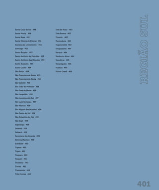 401 
Santa Cruz do Sul 448 
Santa Maria 448 
Santa Rosa 451 
Santa Vitória do Palmar 451 
Santana do Livramento 452 
Santiago 452 
Santo Ângelo 453 
Santo Antônio da Patrulha 453 
Santo Antônio das Missões 453 
Santo Augusto 454 
Santo Cristo 454 
São Borja 454 
São Francisco de Assis 455 
São Francisco de Paula 455 
São Gabriel 456 
São João do Polêsine 456 
São José do Norte 456 
São Leopoldo 456 
São Lourenço do Sul 457 
São Luiz Gonzaga 457 
São Marcos 458 
São Miguel das Missões 458 
São Pedro do Sul 458 
São Sebastião do Caí 459 
São Sepé 459 
Sapiranga 459 
Sarandi 459 
Selbach 459 
Severiano de Almeida 459 
Silveira Martins 459 
Soledade 460 
Tapera 460 
Tapes 460 
Taquara 460 
Taquari 461 
Teutônia 461 
Torres 461 
Tramandaí 462 
Três Coroas 462 
Três de Maio 463 
Três Passos 463 
Triunfo 463 
Tucunduva 463 
Tupanciretã 463 
Uruguaiana 464 
Vacaria 464 
Venâncio Aires 464 
Vera Cruz 465 
Veranópolis 465 
Viamão 465 
Victor Graeff 466 
 
