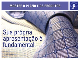 mOstre O plaNO e Os prOdutOs   6




Sua própria
apresentação é
fundamental.
 