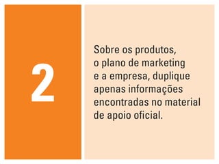 Sobre os produtos,



2
    o plano de marketing
    e a empresa, duplique
    apenas informações
    encontradas no material
    de apoio oficial.
 