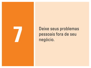 7
    Deixe seus problemas
    pessoais fora de seu
    negócio.
 