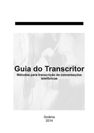 Centro de Segurança Institucional e Inteligência - CSI
Guia do Transcritor
Métodos para transcrição de conversações
telefônicas
Goiânia
2014
 