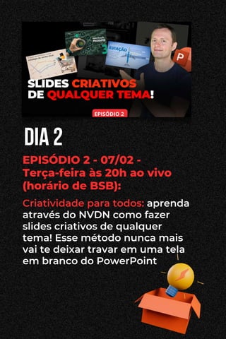 dia 2
EPISÓDIO 2 - 07/02 -
Terça-feira às 20h ao vivo
(horário de BSB):
Criatividade para todos: aprenda
através do NVDN como fazer
slides criativos de qualquer
tema! Esse método nunca mais
vai te deixar travar em uma tela
em branco do PowerPoint
 