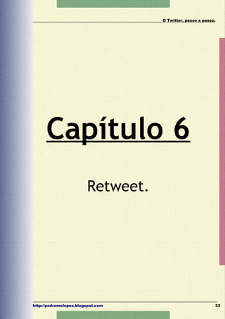 O Twitter, passo a passo.




      Capítulo 6
                        Retweet.




http://pedromolopes.blogspot.com                           33
 