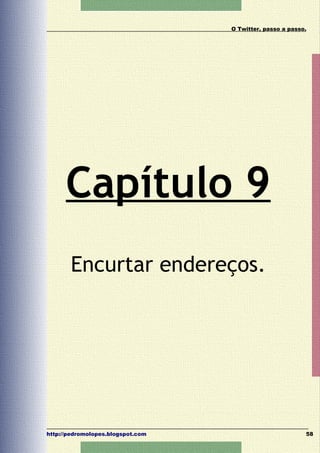O Twitter, passo a passo.




      Capítulo 9
       Encurtar endereços.




http://pedromolopes.blogspot.com                           58
 