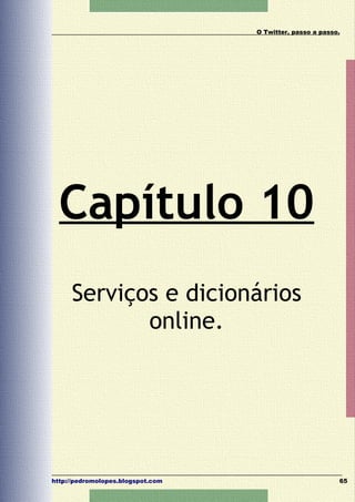 O Twitter, passo a passo.




  Capítulo 10
     Serviços e dicionários
            online.




http://pedromolopes.blogspot.com                           65
 