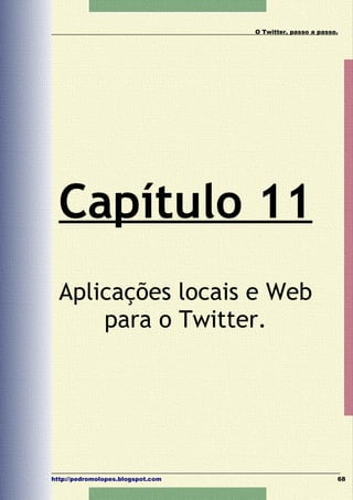 O Twitter, passo a passo.




  Capítulo 11
  Aplicações locais e Web
      para o Twitter.




http://pedromolopes.blogspot.com                           68
 