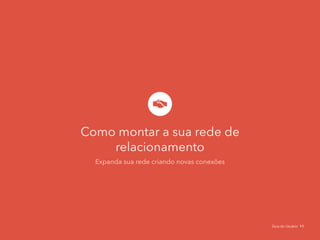 Como montar a sua rede de
relacionamento
Expanda sua rede criando novas conexões
Guia do Usuário 11
 