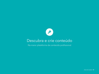 Descubra e crie conteúdo
Na maior plataforma de conteúdo profissional
Guia do Usuário 18
 