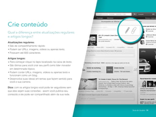 Crie conteúdo
Qual a diferença entre atualizações regulares
e artigos longos?
Atualizações regulares:
São de compartilhamento rápido;
Podem ser URLs, imagens, vídeos ou apenas texto;
Possuem até 600 caracteres.
Artigos longos:
Para começar clique no lápis localizado na caixa de texto;
São ótimos para você criar seu perfil como líder inovador
em determinado tópico;
Podem conter URLs, imagens, vídeos ou apenas texto e
funcionam como um blog;
Desenvolva suas ideias em temas que fazem sentido para
você e sua carreira.
Dica: com os artigos longos você pode ter seguidores sem
que eles sejam suas conexões - assim você publica seu
conteúdo e ele pode ser compartilhado além da sua rede.
Guia do Usuário 19
 