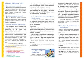 Na nossa Biblioteca/ CRE...                           As publicações periódicas (jornais e revistas)
                                                                                                             um período de 5 dias úteis no máximo de 2
                                                                                                             exemplares. Para isso, tens de preencher
                                                    estão arrumadas numa estante própria. Os números
 Que espaços tens ao teu dispor?                                                                             um impresso próprio no balcão de atendi-
                                                    mais recentes estão colocados no expositor.
  A biblioteca está dividida em várias zonas:                                                                mento e cumprir o prazo de devolução.
a de Acolhimento, a de Leitura Informal, a de          Na secção multimédia, os documentos áudio
                                                                                                                 As     obras      gerais   e   de    referência
Multimédia e Audiovisuais, a de Leitura Pre-        estão organizados por estilo musical e os registos
                                                                                                             (enciclopédias, dicionários, gramáticas, etc.),
sencial/ Trabalho Individual, a de Trabalho         vídeos por tipo de suporte (VHS, DVD) e por tipolo-
                                                                                                             os periódicos, os diversos softwares educa-
de Grupo e a de Jogos.                              gia (comédia, drama, documentário …).
                                                                                                             tivos e documentos audiovisuais (cassetes
  Que documentos podes encontrar?                                                                            vídeo, DVD’s, CD’s e CD-ROM’s) não estão
                                                      O que tenho de fazer para poder utilizar os
   Na    tua    Biblioteca    poderás   encontrar                                                            disponíveis para empréstimo domiciliário.
                                                       diversos recursos?
vários tipos de documento, como livros, obras                                                                    A    requisição    domiciliária     de   material
                                                       A maioria dos documentos da Biblioteca estão
de referências (enciclopédias, dicionários,…),                                                               audiovisual só é possível a professores para
                                                    em livre acesso, ou seja, podes deslocar-te directa-
DVD’s, CD’s e muito mais.                                                                                    preparação de aulas.
                                                    mente às estantes e retirar de lá os livros e revis-
  Como estão organizados os documentos?             tas que te interessam.
                                                    Mas cuidado!                                                 Outras Regras de Funcionamento da
   Os    documentos      estão    arrumados   nas
                                                                                                                  Biblioteca/ CRE:
estantes por temas, segundo um sistema de              Depois de utilizares os diversos documentos
classificação      que       se   chama       CDU   deves coloca-los na secretária de atendimento para          Os sacos e as mochilas devem ser deixados à
(Classificação Decimal Universal).                  depois serem arrumados correctamente pelo pro-               entrada da Biblioteca/CRE no cabide próprio
                                                    fessor ou funcionário.                                       para o efeito.
   Os livros têm uma etiqueta colocada na
lombada — a cota — que indica o local onde             Para utilizares os computadores e o equipamento          A Biblioteca destina-se essencialmente ao
cada um deve ser arrumado na biblioteca.            audiovisual/ multimédia (cassetes áudio e vídeo, CD’s,       estudo. É, por isso, importante manter um
Nela aparece o assunto de que trata o livro,        DVD’s, CD-ROM’s, etc.), deves antes preencher uma            ambiente de calma e de pouco ruído. Assim,
indicado pelo nº da classe da CDU a que per-        ficha disponível no balcão de atendimento.                   não deves falar alto, correr, estar sempre a
tence, e as 3 primeiras letras do apelido do                                                                     sair e a entrar, nem usar telemóvel ou ouvir
                                                       Podes usar um computador durante um período
                                                                                                                 música alto.
autor.                                              de 10 min.
         As grandes classes da CDU são:                 Só são permitidos 2 utilizadores em simultâneo          Deves manter o local da biblioteca limpo e
   0 – Generalidades (Enciclopédias, Dicionários,   por equipamento.                                             arrumado.
Informática, Abecedários, ...)
  1 – Filosofia. Psicologia. Lógica. Ética.                                                                     Não é permitido comer, beber ou utilizar
  2 – Religião.                                                                                                  materiais que danifiquem os equipamentos.
                                                     Posso requisitar os documen-
  3 – Ciências Sociais (economia, sociologia …)
  5 – Matemática. Ciências Naturais
                                                      tos da Biblioteca/CRE para                                Não podes atirar lixo para o chão, nem colo-
  6 – Ciências Aplicadas. Medicina. Tecnologia.       levar para casa?                                           car os pés em cima dos sofás ou deslocar os
  7 – Arte. Desporto.                                  Poderás     requisitar   livros                           móveis.
  8 – Língua. Literatura.
                                                     para uso domiciliário durante
  9 – História. Biografia. Geografia.
 