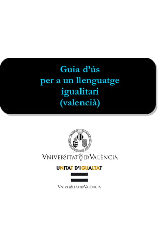 Guia d’ús
per a un llenguatge
     igualitari
     (valencià)
 