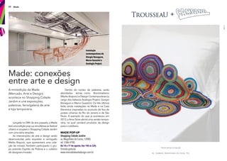 24 Made
A miniedição da Made
(Mercado, Arte e Design)
acontece no Shopping Cidade
Jardim e une exposições,
palestras, feira/galeria de arte
e loja temporária.
Made: conexões
entre arte e design
Dentro do núcleo de palestras, serão
abordados temas como Biomimetismo
(Marko Brajovic) e Design Contemporâneo (a
cargo dos italianos Analogia Project, Giorgio
Bonaguro e Marco Guazzini). Os três últimos
farão ainda instalações na Made e na Casa
Electrolux inspiradas no acúmulo de fos de
postes urbanos do Rio de Janeiro e de São
Paulo. A exemplo do que já aconteceu em
2013, a Ama Store abrirá uma versão tempo-
rária, na qual venderá produtos de design
para o cotidiano.
Lançada no DW! do ano passado, a Made
terá uma edição pop-up simultânea ao festival
urbano e ocupará o Shopping Cidade Jardim
com uma série atrações.
As intervenções de arte e design serão
desenvolvidas pelo arquiteto e cenógrafo
Marko Brajovic, que apresentará uma cole-
ção de móveis. Também participarão o gru-
po polonês Espírito da Polônia e o coletivo
de designers Invasão.
Made POP-UP
Shopping Cidade Jardim
av. Magalhães de Castro, 12000,
tel. 3386-4700.
De 14 a 17 de agosto, das 14h às 22h.
Entrada gratuita.
www.mercadodeartedesign.com.br
Instalação
contemporânea de
Giorgio Bonaguro,
Marco Guazzini e
Analogia Project.
 