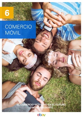 COMERCIO
MÓVIL
6
EL COMERCIO MÓVIL NO ES EL FUTURO
SINO EL PRESENTE
 