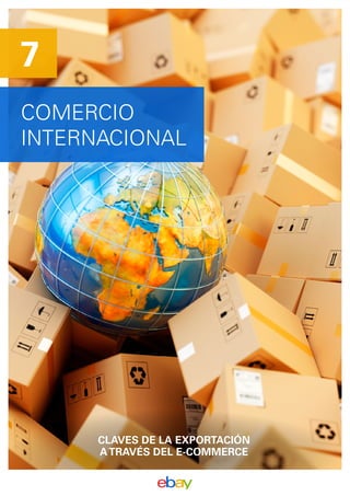 COMERCIO
INTERNACIONAL
7
CLAVES DE LA EXPORTACIÓN
ATRAVÉS DEL E-COMMERCE
 