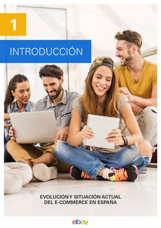 INTRODUCCIÓN
1
EVOLUCIÓNY SITUACIÓN ACTUAL
DEL E-COMMERCE EN ESPAÑA
 