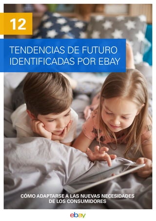 TENDENCIAS DE FUTURO
IDENTIFICADAS POR EBAY
12
CÓMO ADAPTARSE A LAS NUEVAS NECESIDADES
DE LOS CONSUMIDORES
 