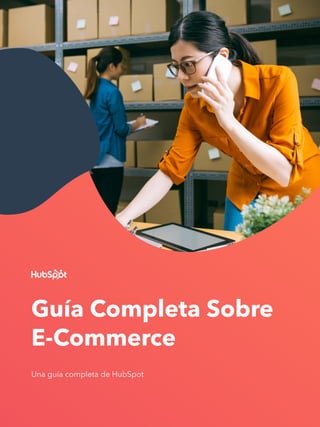 Guía Completa Sobre
E-Commerce
Una guía completa de HubSpot
 