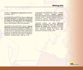 Bibliografía



TITONE, R.: Bilingüismo y Educación. Barcelona:        VALMASEDA BALAZANTEGUI, Marian; GÓMEZ
Fontanella, 1976.                                      MONTERDE,         Lourdes:   Formar      lectores:
                                                       buscando caminos con los alumnos Sordos. EN:
VALMASEDA BALAZANTEGUI, Marian: ¿Qué es la             Lenguaje escrito y Sordera: enfoques teóricos y
educación bilingüe?: su aplicación a la escuela        derivaciones prácticas. Salamanca: Universidad
y el papel de la familia dentro del bilingüismo.       Ponti-ficia de Salamanca, 1999.- pp. 125-135.
EN: Jornadas sobre bilingüismo en la Comunidad
Sorda. (Vitoria-Gasteiz, 2000). [No publicado].        VÁZQUEZ AZNAR, Ana María: Recursos
                                                       didácticos necesarios para una Educación
VALMASEDA BALAZANTEGUI, Marian: Algunas                Bilingüe de calidad. EN: Jornadas Provinciales
reflexiones acerca de la educación bilingüe. EN:       sobre la Educación Bilingüe del Sordo (1ª, Vigo,
Jornada de Experiencias Bilingües en la Educación      2000). Educación bilingüe del Sordo. Vigo:
del Niño Sordo (1ª, Barcelona, 1997). Expe-riencias    Asociación de Sordos de Vigo, 2000.
bilingües en la educación del niño Sordo. Barcelona:
Associació de pares de nens sords de Catalunya,
APANSCE - Ediciones Mayo, 1998, pp. 17-20.




                                                                                                            55
 